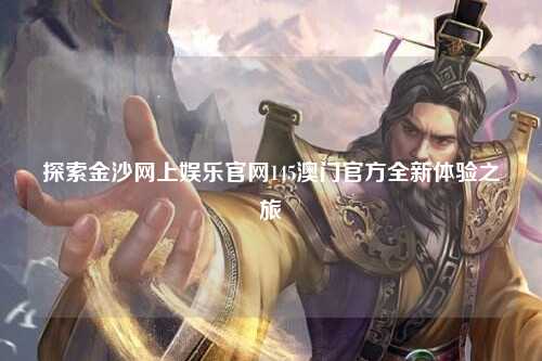 探索金沙网上娱乐官网145澳门官方全新体验之旅