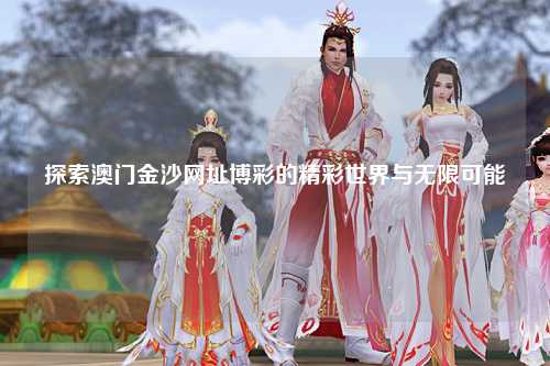 探索澳门金沙网址博彩的精彩世界与无限可能