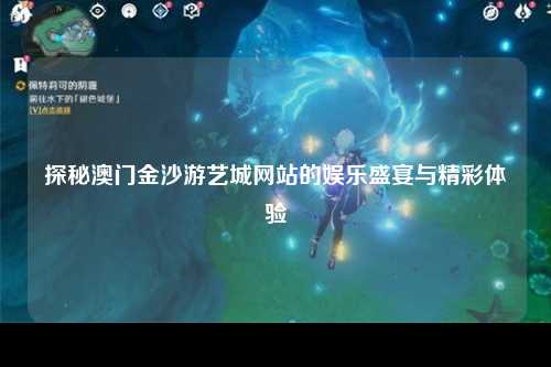 探秘澳门金沙游艺城网站的娱乐盛宴与精彩体验