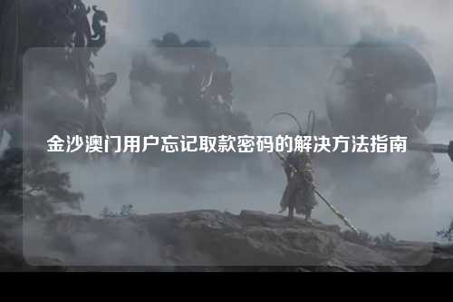 金沙澳门用户忘记取款密码的解决方法指南