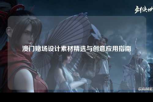 澳门赌场设计素材精选与创意应用指南