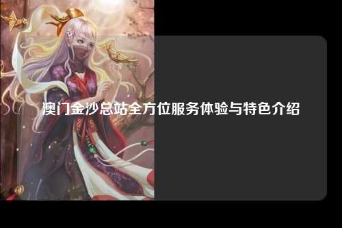 澳门金沙总站全方位服务体验与特色介绍