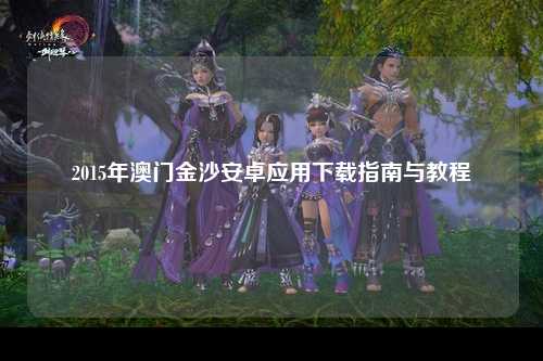 2015年澳门金沙安卓应用下载指南与教程