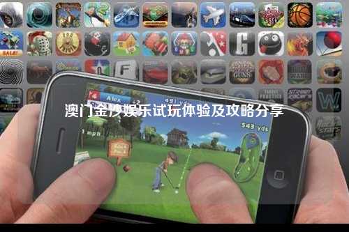 澳门金沙娱乐试玩体验及攻略分享