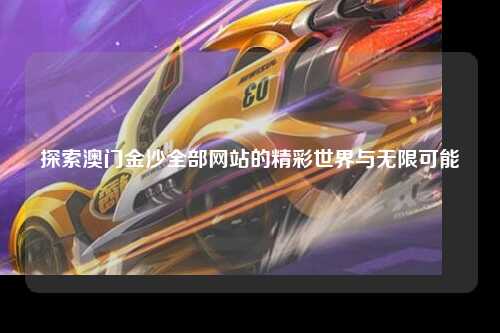 探索澳门金沙全部网站的精彩世界与无限可能