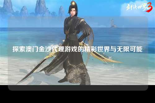 探索澳门金沙代理游戏的精彩世界与无限可能