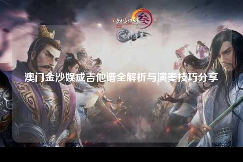 澳门金沙娱成吉他谱全解析与演奏技巧分享