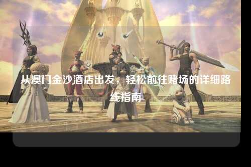 从澳门金沙酒店出发，轻松前往赌场的详细路线指南