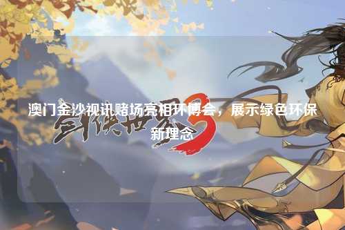 澳门金沙视讯赌场亮相环博会，展示绿色环保新理念