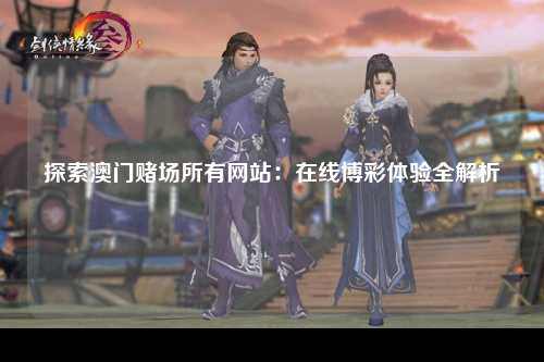 探索澳门赌场所有网站：在线博彩体验全解析