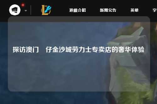 探访澳门氹仔金沙城劳力士专卖店的奢华体验