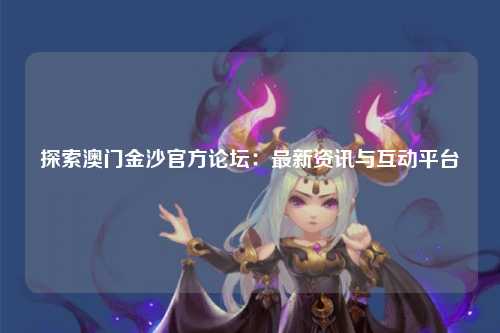 探索澳门金沙官方论坛：最新资讯与互动平台
