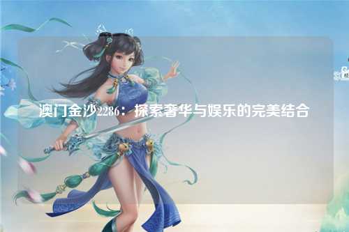 澳门金沙2286：探索奢华与娱乐的完美结合