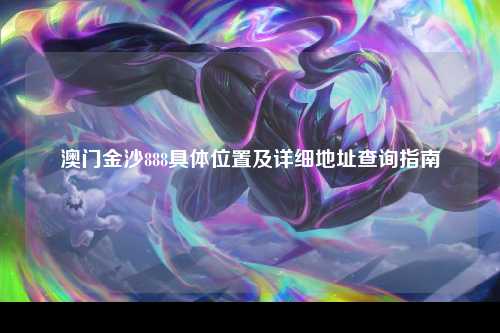 澳门金沙888具体位置及详细地址查询指南
