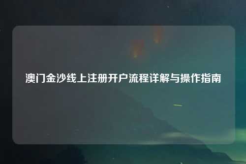 澳门金沙线上注册开户流程详解与操作指南