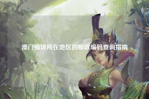 澳门赌场所在地区的邮政编码查询指南