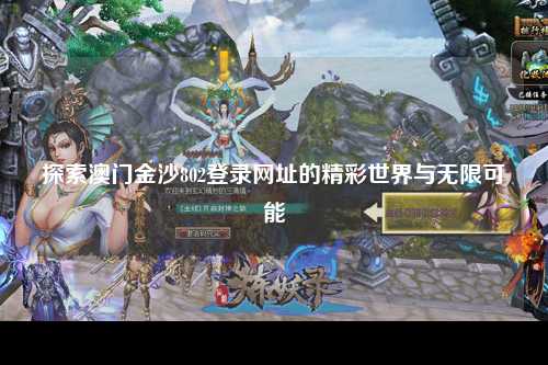探索澳门金沙802登录网址的精彩世界与无限可能