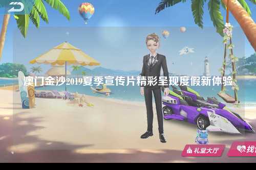 澳门金沙2019夏季宣传片精彩呈现度假新体验