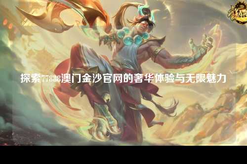 探索77888澳门金沙官网的奢华体验与无限魅力