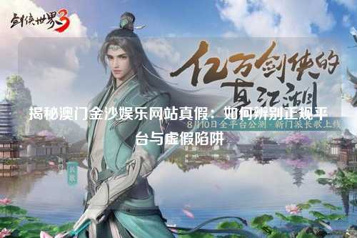 揭秘澳门金沙娱乐网站真假：如何辨别正规平台与虚假陷阱