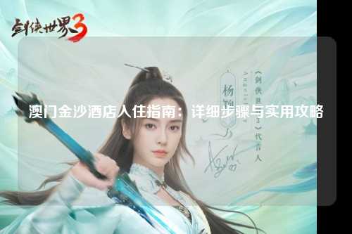 澳门金沙酒店入住指南：详细步骤与实用攻略