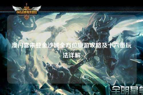 澳门喜来登金沙城全方位旅游攻略及十六番玩法详解