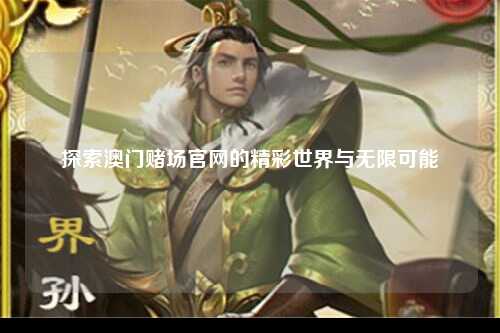 探索澳门赌场官网的精彩世界与无限可能