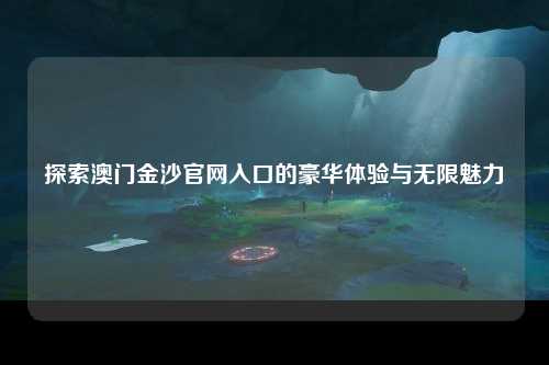 探索澳门金沙官网入口的豪华体验与无限魅力