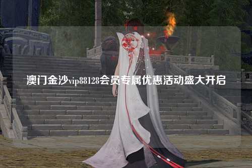 澳门金沙vip88128会员专属优惠活动盛大开启