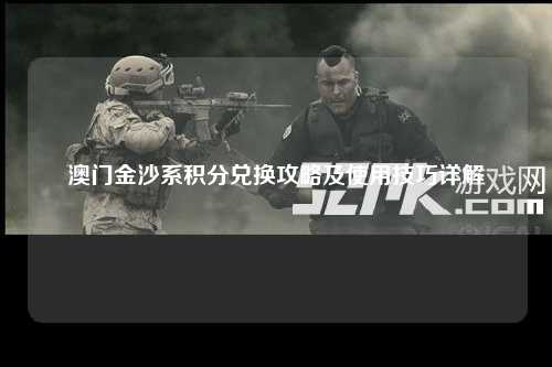 澳门金沙系积分兑换攻略及使用技巧详解
