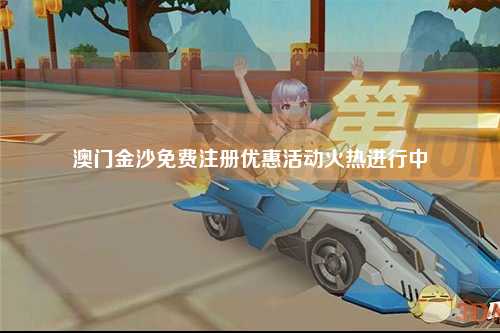 澳门金沙免费注册优惠活动火热进行中