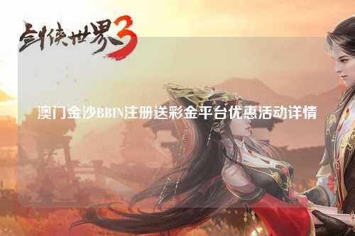 澳门金沙BBIN注册送彩金平台优惠活动详情