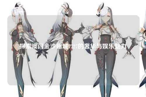 探索澳门金沙赌城7727的奢华与娱乐魅力