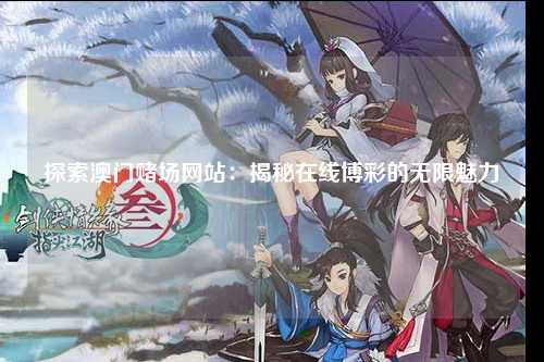 探索澳门赌场网站：揭秘在线博彩的无限魅力