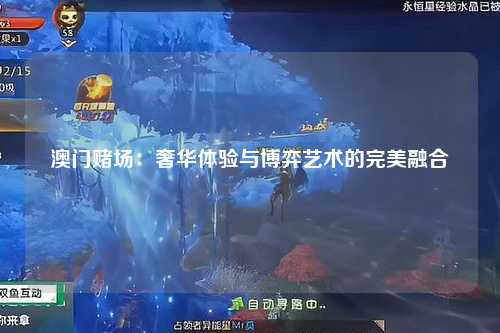 澳门赌场：奢华体验与博弈艺术的完美融合