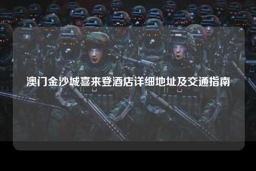 澳门金沙城喜来登酒店详细地址及交通指南