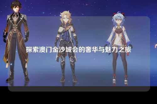 探索澳门金沙城会的奢华与魅力之旅