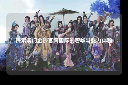 探索澳门金沙官网国际的奢华与魅力体验