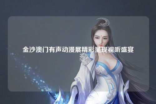 金沙澳门有声动漫展精彩呈现视听盛宴
