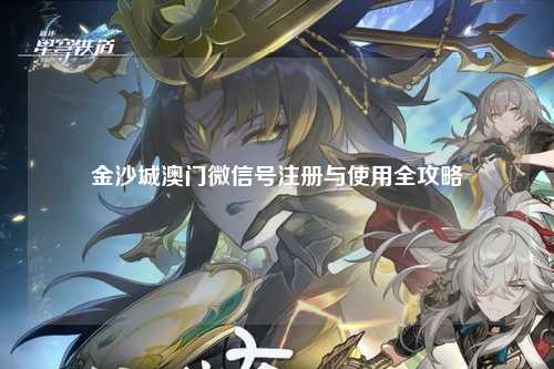 金沙城澳门微信号注册与使用全攻略