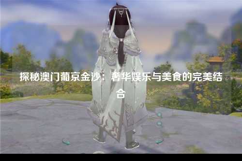 探秘澳门葡京金沙：奢华娱乐与美食的完美结合
