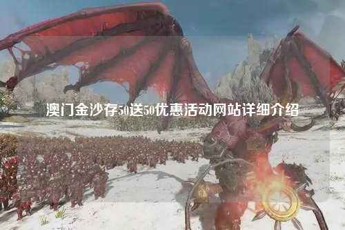 澳门金沙存50送50优惠活动网站详细介绍