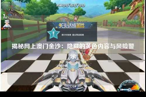 揭秘网上澳门金沙：隐藏的黄色内容与风险警示