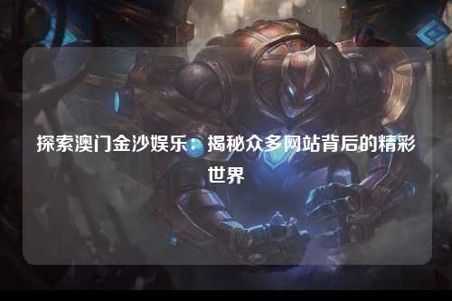探索澳门金沙娱乐：揭秘众多网站背后的精彩世界