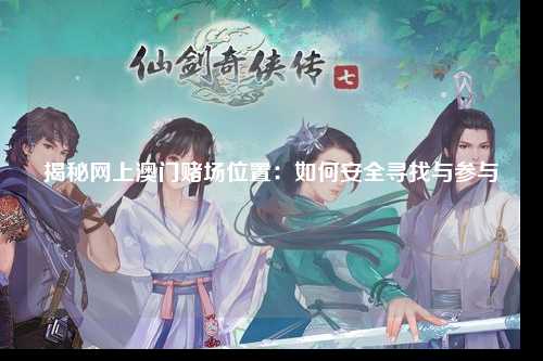 揭秘网上澳门赌场位置：如何安全寻找与参与