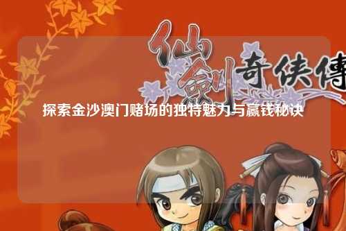探索金沙澳门赌场的独特魅力与赢钱秘诀