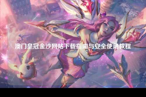 澳门皇冠金沙网站下载指南与安全使用教程