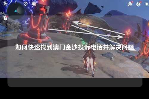 如何快速找到澳门金沙投诉电话并解决问题