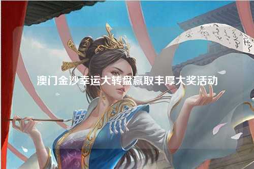 澳门金沙幸运大转盘赢取丰厚大奖活动