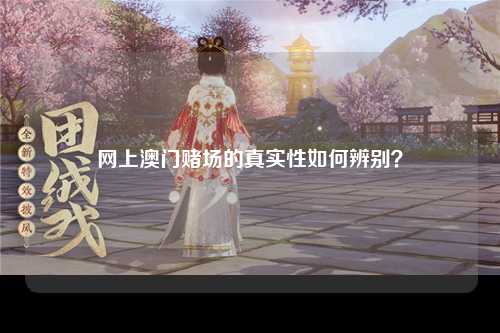 网上澳门赌场的真实性如何辨别？